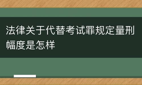 法律关于代替考试罪规定量刑幅度是怎样