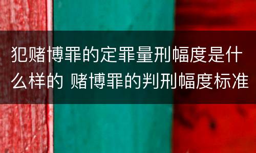 犯赌博罪的定罪量刑幅度是什么样的 赌博罪的判刑幅度标准