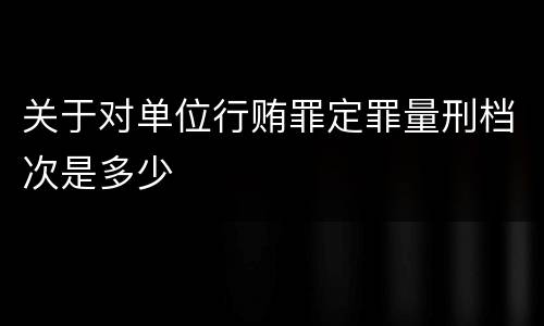 关于对单位行贿罪定罪量刑档次是多少