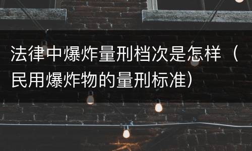 法律中爆炸量刑档次是怎样（民用爆炸物的量刑标准）