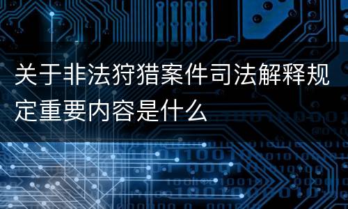 关于非法狩猎案件司法解释规定重要内容是什么