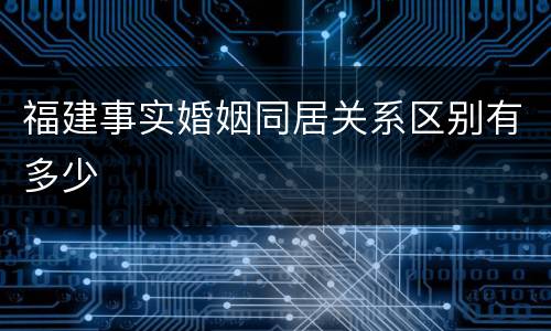 福建事实婚姻同居关系区别有多少