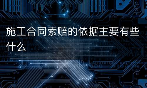 施工合同索赔的依据主要有些什么