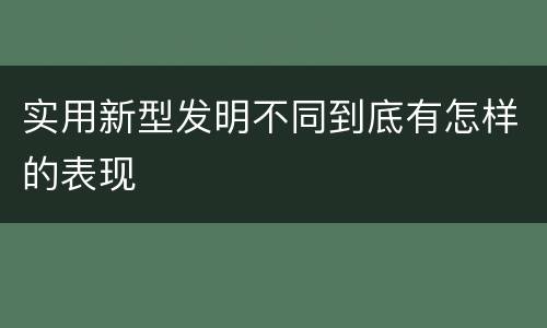 实用新型发明不同到底有怎样的表现