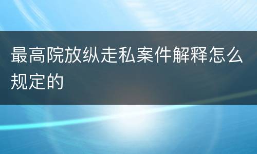 最高院放纵走私案件解释怎么规定的