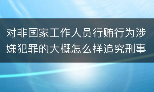 对非国家工作人员行贿行为涉嫌犯罪的大概怎么样追究刑事责任