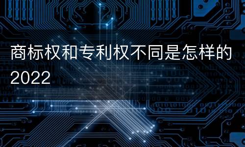商标权和专利权不同是怎样的2022