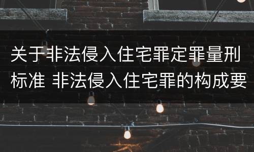 关于非法侵入住宅罪定罪量刑标准 非法侵入住宅罪的构成要件及处刑