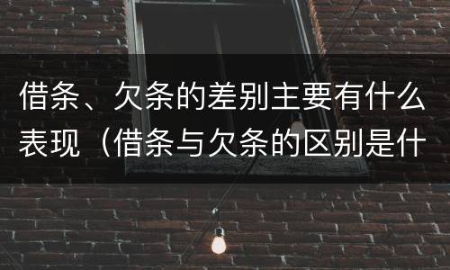 借条、欠条的差别主要有什么表现（借条与欠条的区别是什么）