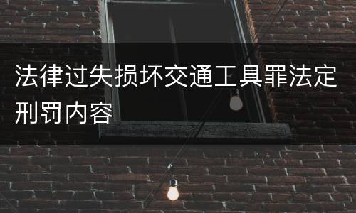 法律过失损坏交通工具罪法定刑罚内容