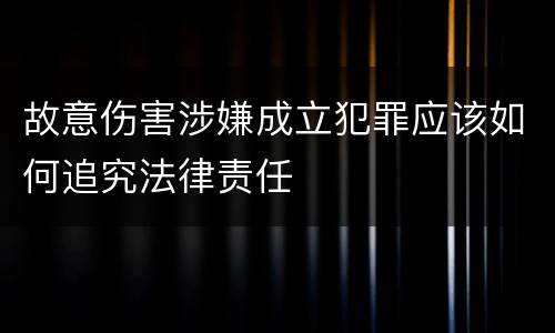 故意伤害涉嫌成立犯罪应该如何追究法律责任