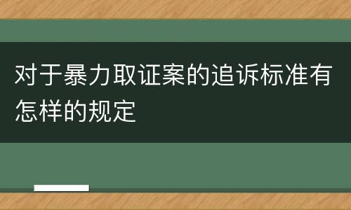 对于暴力取证案的追诉标准有怎样的规定