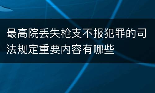 最高院丢失枪支不报犯罪的司法规定重要内容有哪些