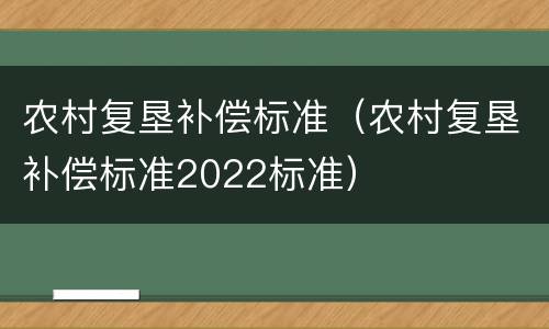农村复垦补偿标准（农村复垦补偿标准2022标准）