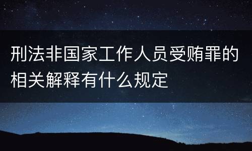 刑法非国家工作人员受贿罪的相关解释有什么规定