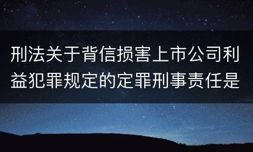 刑法关于背信损害上市公司利益犯罪规定的定罪刑事责任是怎样的