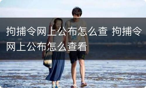 拘捕令网上公布怎么查 拘捕令网上公布怎么查看