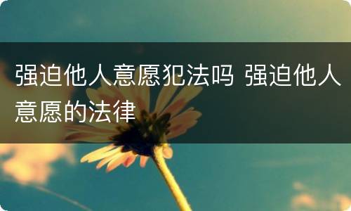 强迫他人意愿犯法吗 强迫他人意愿的法律