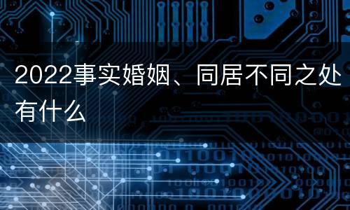 2022事实婚姻、同居不同之处有什么