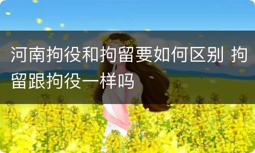 河南拘役和拘留要如何区别 拘留跟拘役一样吗