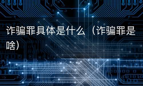 诈骗罪具体是什么（诈骗罪是啥）