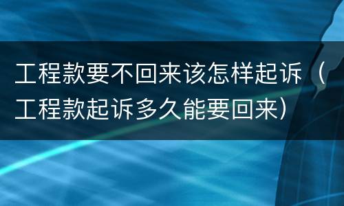 工程款要不回来该怎样起诉（工程款起诉多久能要回来）