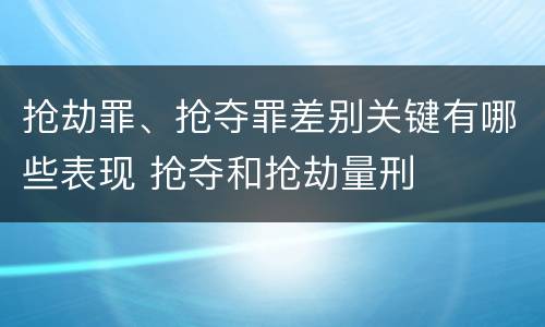 抢劫罪、抢夺罪差别关键有哪些表现 抢夺和抢劫量刑