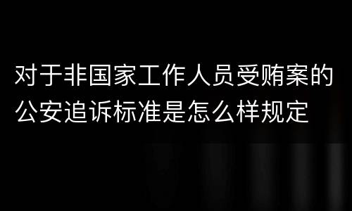 对于非国家工作人员受贿案的公安追诉标准是怎么样规定