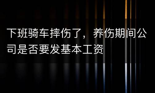 下班骑车摔伤了，养伤期间公司是否要发基本工资