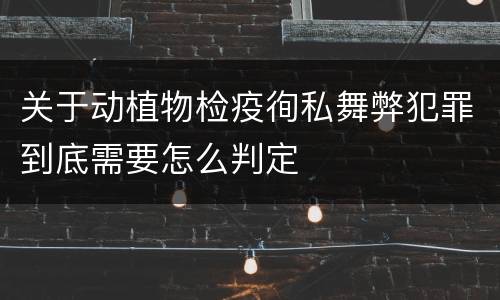 关于动植物检疫徇私舞弊犯罪到底需要怎么判定