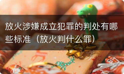 放火涉嫌成立犯罪的判处有哪些标准（放火判什么罪）