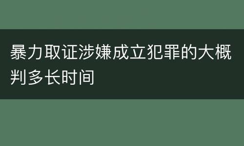 暴力取证涉嫌成立犯罪的大概判多长时间