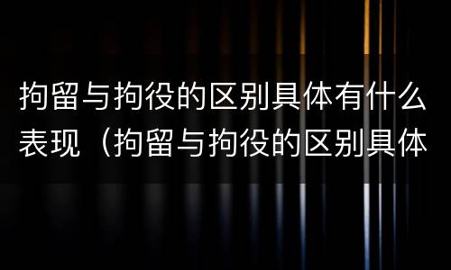 拘留与拘役的区别具体有什么表现（拘留与拘役的区别具体有什么表现呢）