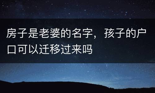 房子是老婆的名字，孩子的户口可以迁移过来吗