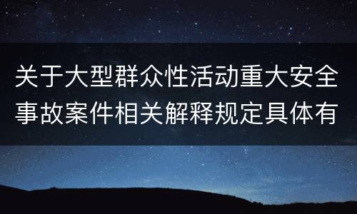 关于大型群众性活动重大安全事故案件相关解释规定具体有哪些重要内容