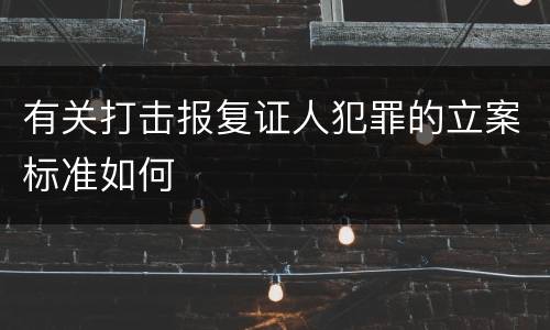 有关打击报复证人犯罪的立案标准如何
