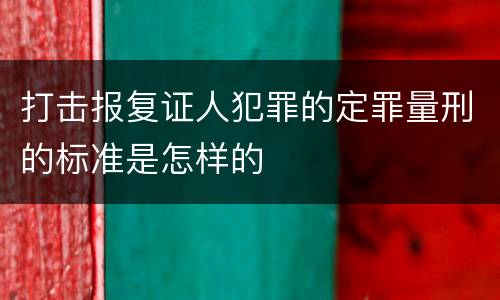 打击报复证人犯罪的定罪量刑的标准是怎样的