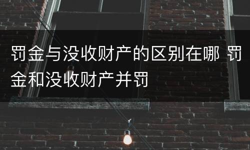 罚金与没收财产的区别在哪 罚金和没收财产并罚
