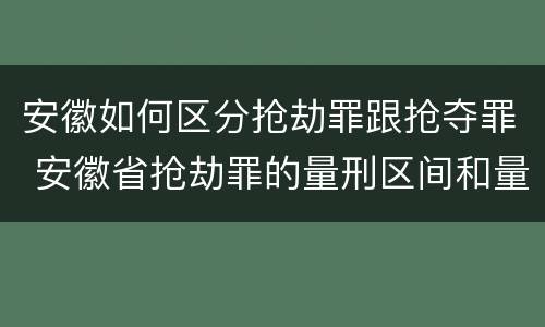 安徽如何区分抢劫罪跟抢夺罪 安徽省抢劫罪的量刑区间和量刑情节