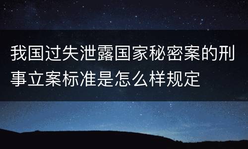 我国过失泄露国家秘密案的刑事立案标准是怎么样规定