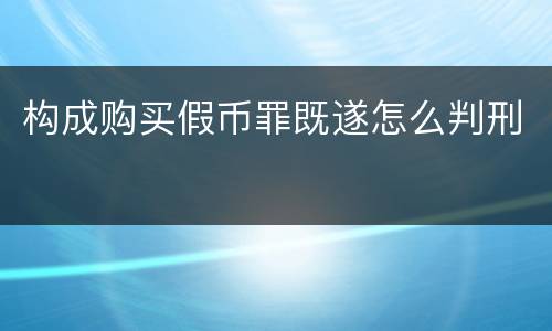 构成购买假币罪既遂怎么判刑