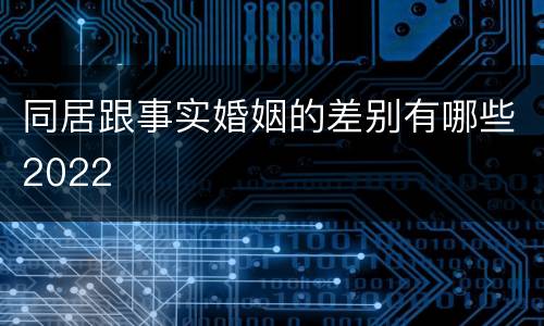 同居跟事实婚姻的差别有哪些2022