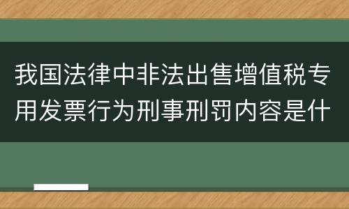 我国法律中非法出售增值税专用发票行为刑事刑罚内容是什么