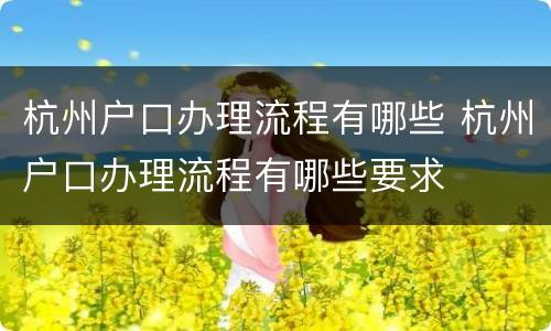 杭州户口办理流程有哪些 杭州户口办理流程有哪些要求
