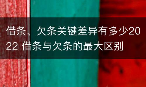 借条、欠条关键差异有多少2022 借条与欠条的最大区别