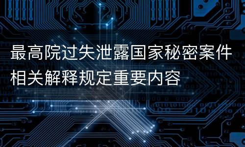 最高院过失泄露国家秘密案件相关解释规定重要内容
