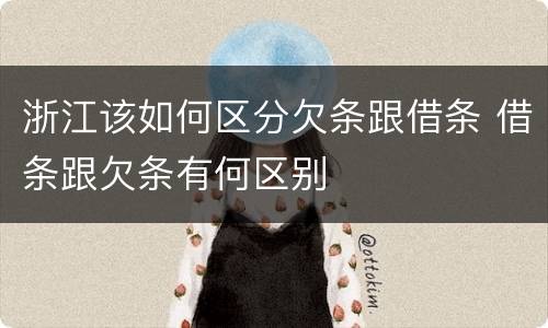 浙江该如何区分欠条跟借条 借条跟欠条有何区别