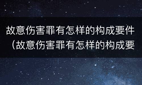 故意伤害罪有怎样的构成要件（故意伤害罪有怎样的构成要件和标准）
