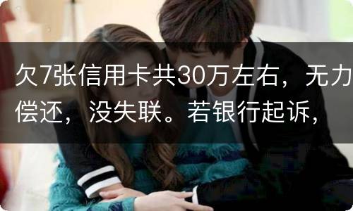 欠7张信用卡共30万左右，无力偿还，没失联。若银行起诉，会如何处理