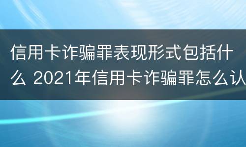 信用卡诈骗罪表现形式包括什么 2021年信用卡诈骗罪怎么认定